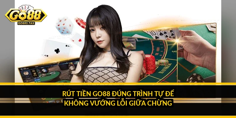 Rút tiền Go88 đúng trình tự để không vướng lỗi giữa chừng