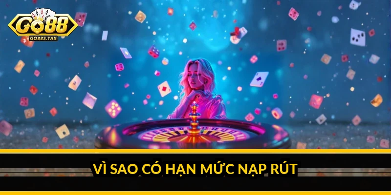 Vì sao có hạn mức nạp rút