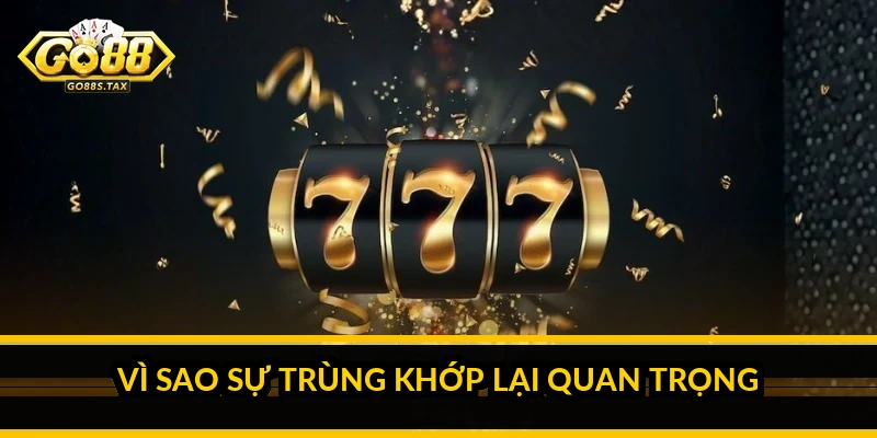 Vì sao sự trùng khớp lại quan trọng